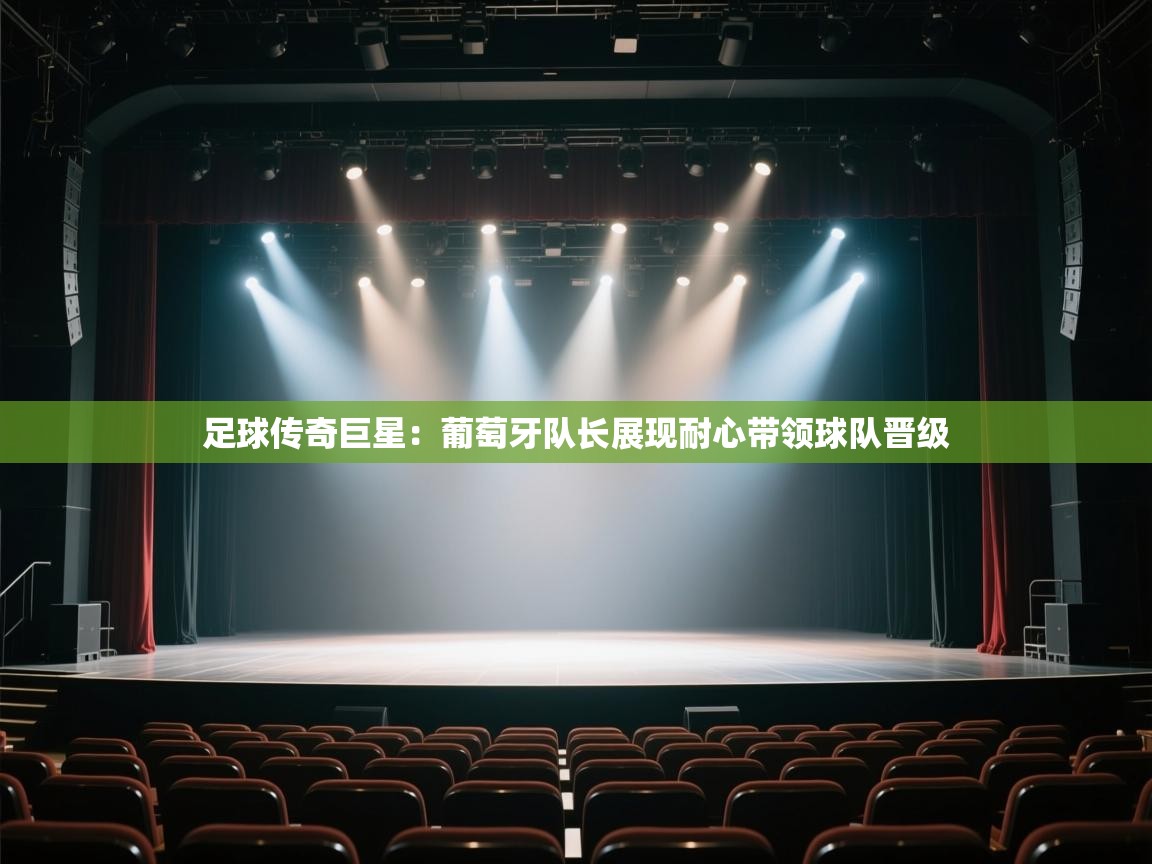 足球传奇巨星：葡萄牙队长展现耐心带领球队晋级  第2张