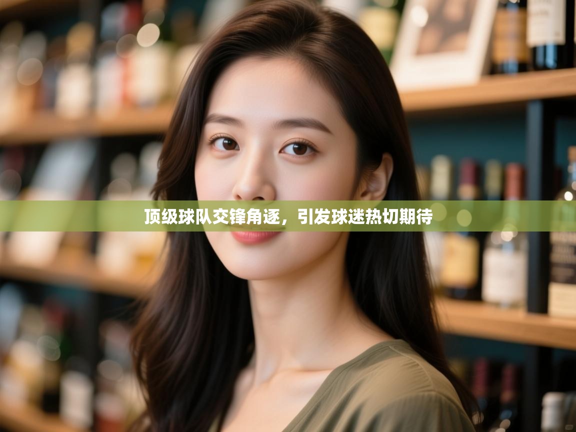 顶级球队交锋角逐，引发球迷热切期待