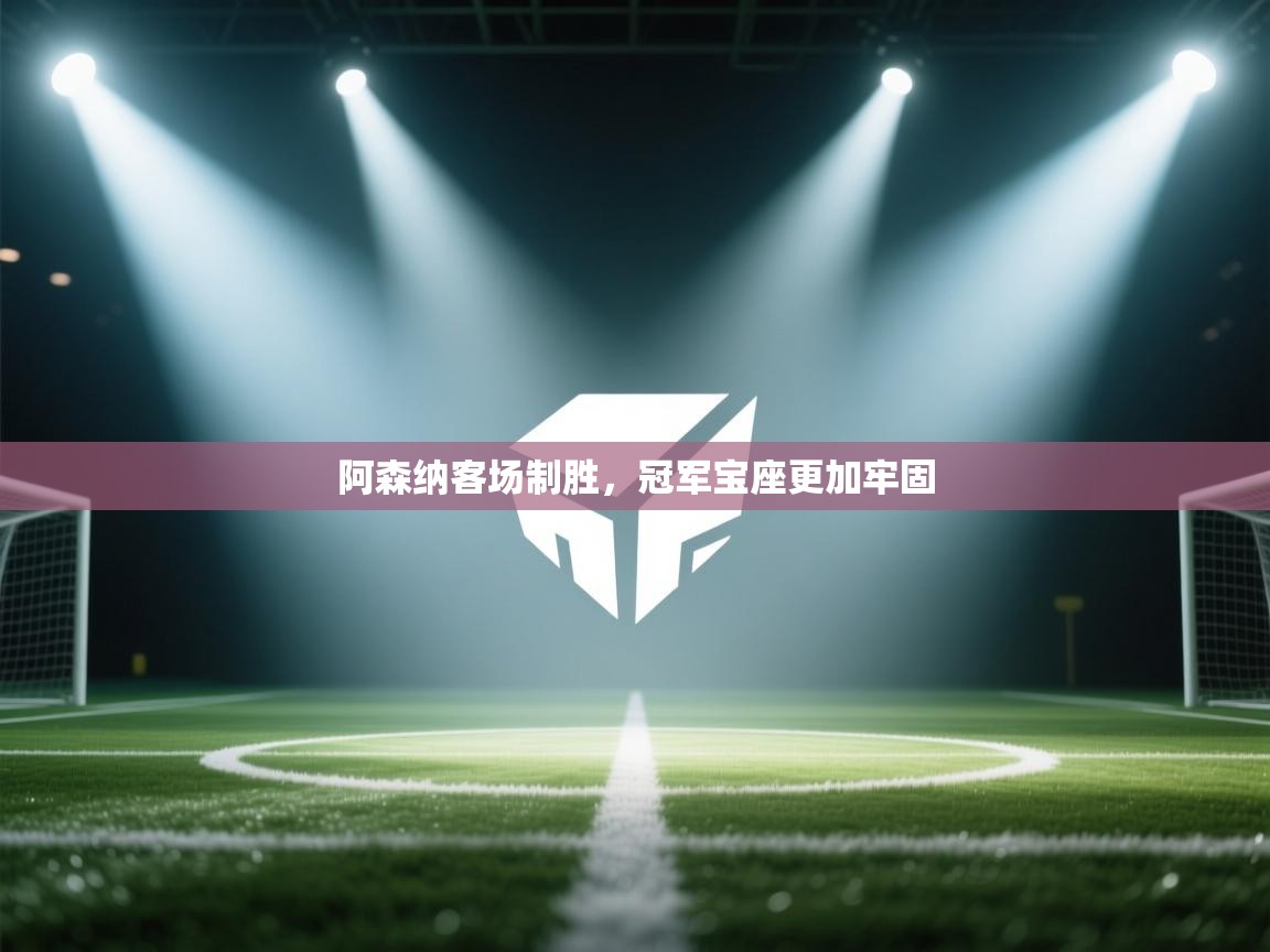 阿森纳客场制胜，冠军宝座更加牢固