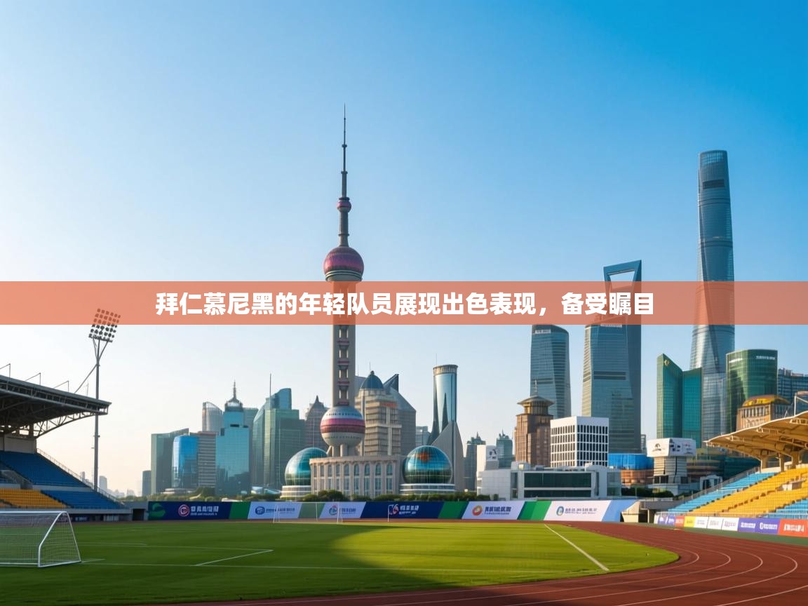 拜仁慕尼黑的年轻队员展现出色表现，备受瞩目