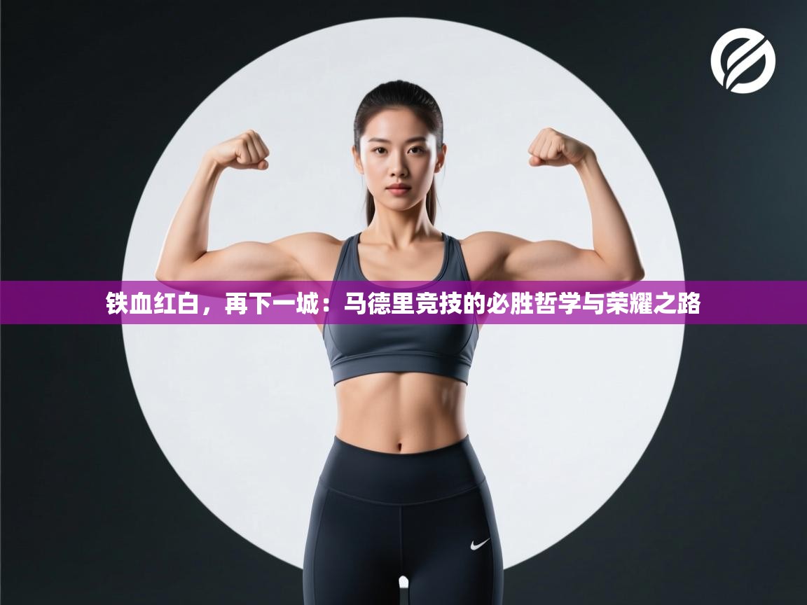 铁血红白，再下一城：马德里竞技的必胜哲学与荣耀之路  第1张