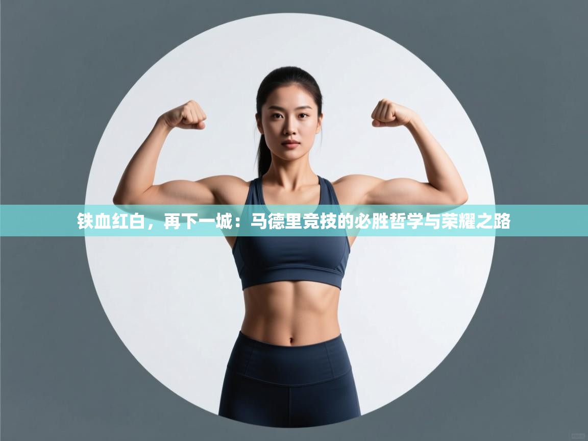 铁血红白，再下一城：马德里竞技的必胜哲学与荣耀之路  第2张