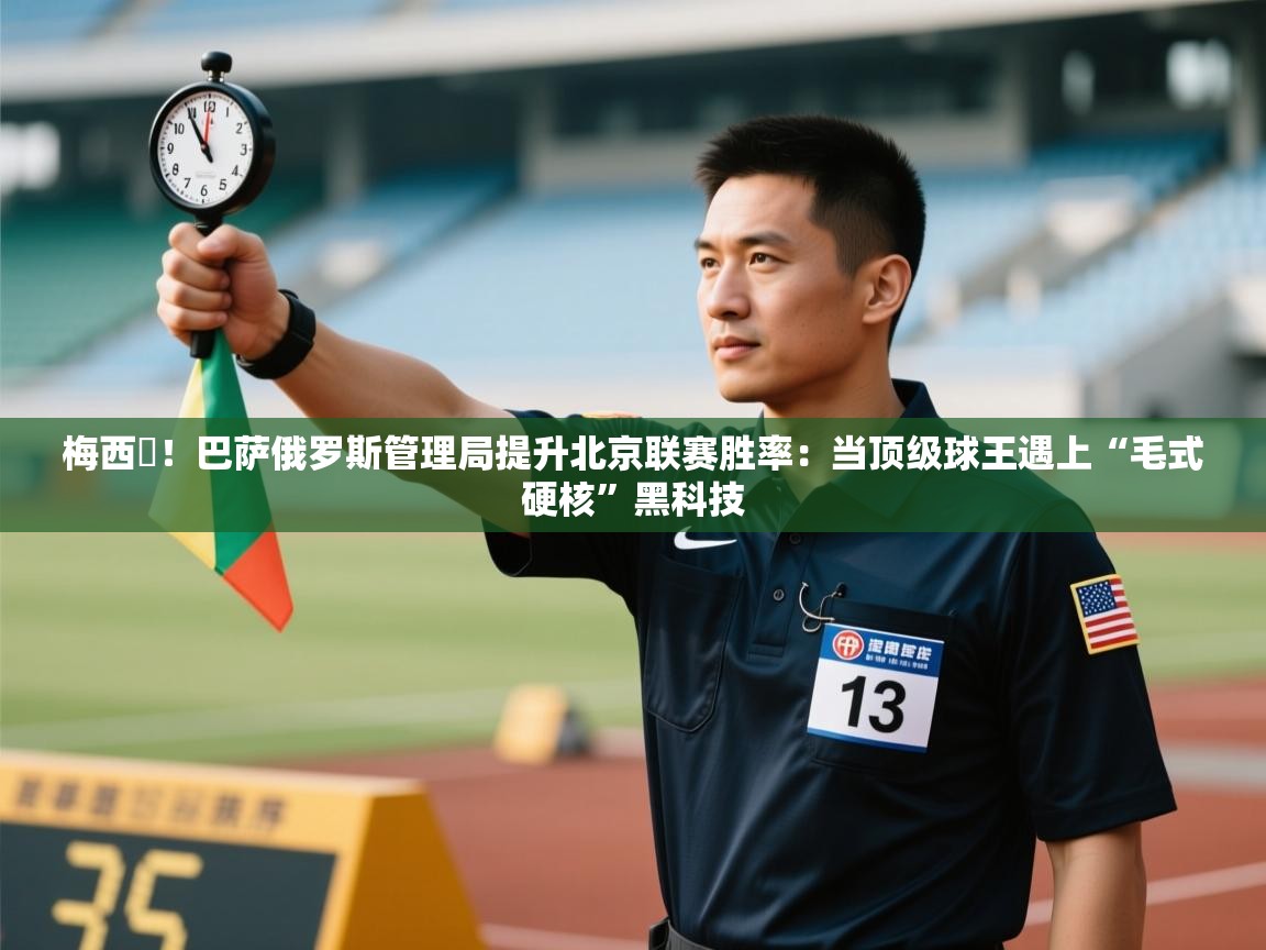 梅西囧！巴萨俄罗斯管理局提升北京联赛胜率：当顶级球王遇上“毛式硬核”黑科技