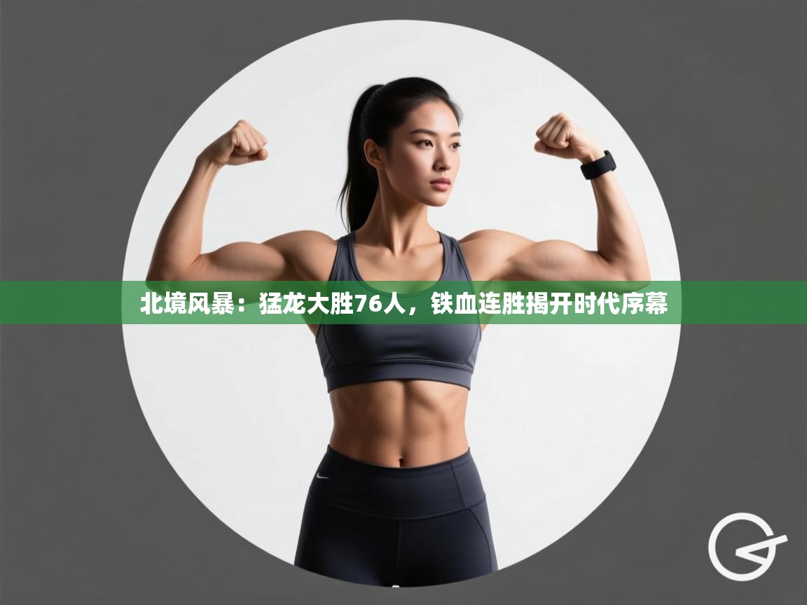 北境风暴：猛龙大胜76人，铁血连胜揭开时代序幕  第1张