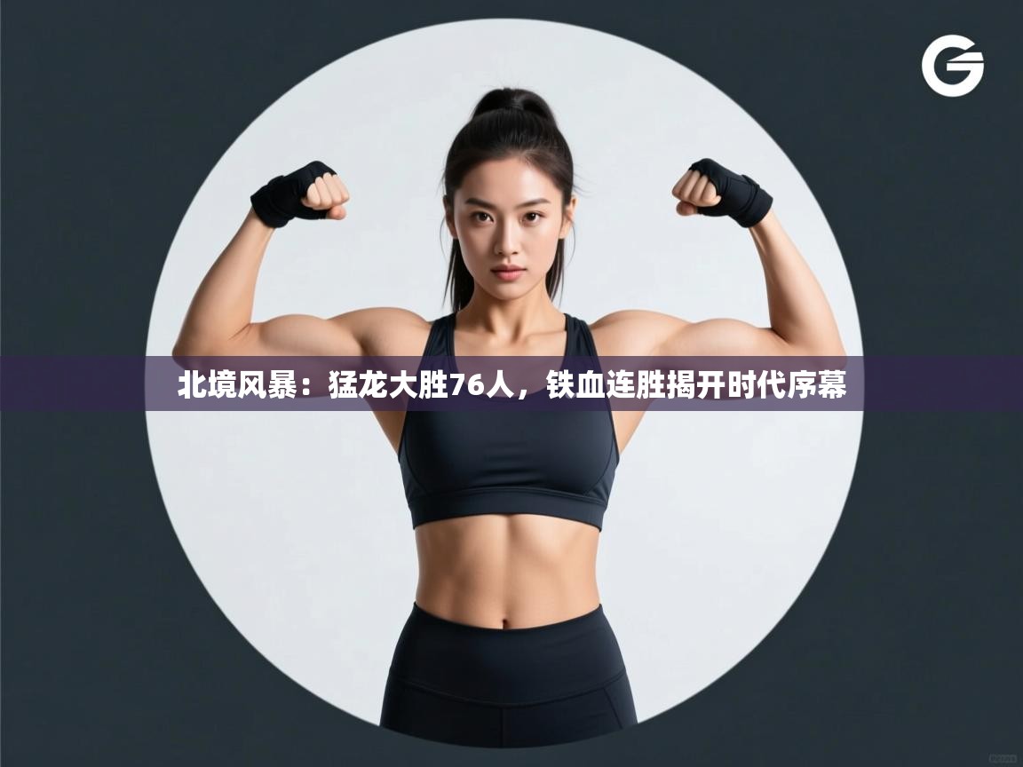 北境风暴：猛龙大胜76人，铁血连胜揭开时代序幕  第2张