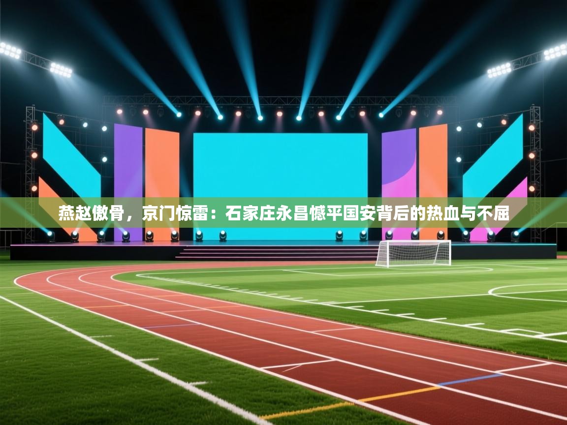 燕赵傲骨，京门惊雷：石家庄永昌憾平国安背后的热血与不屈  第2张