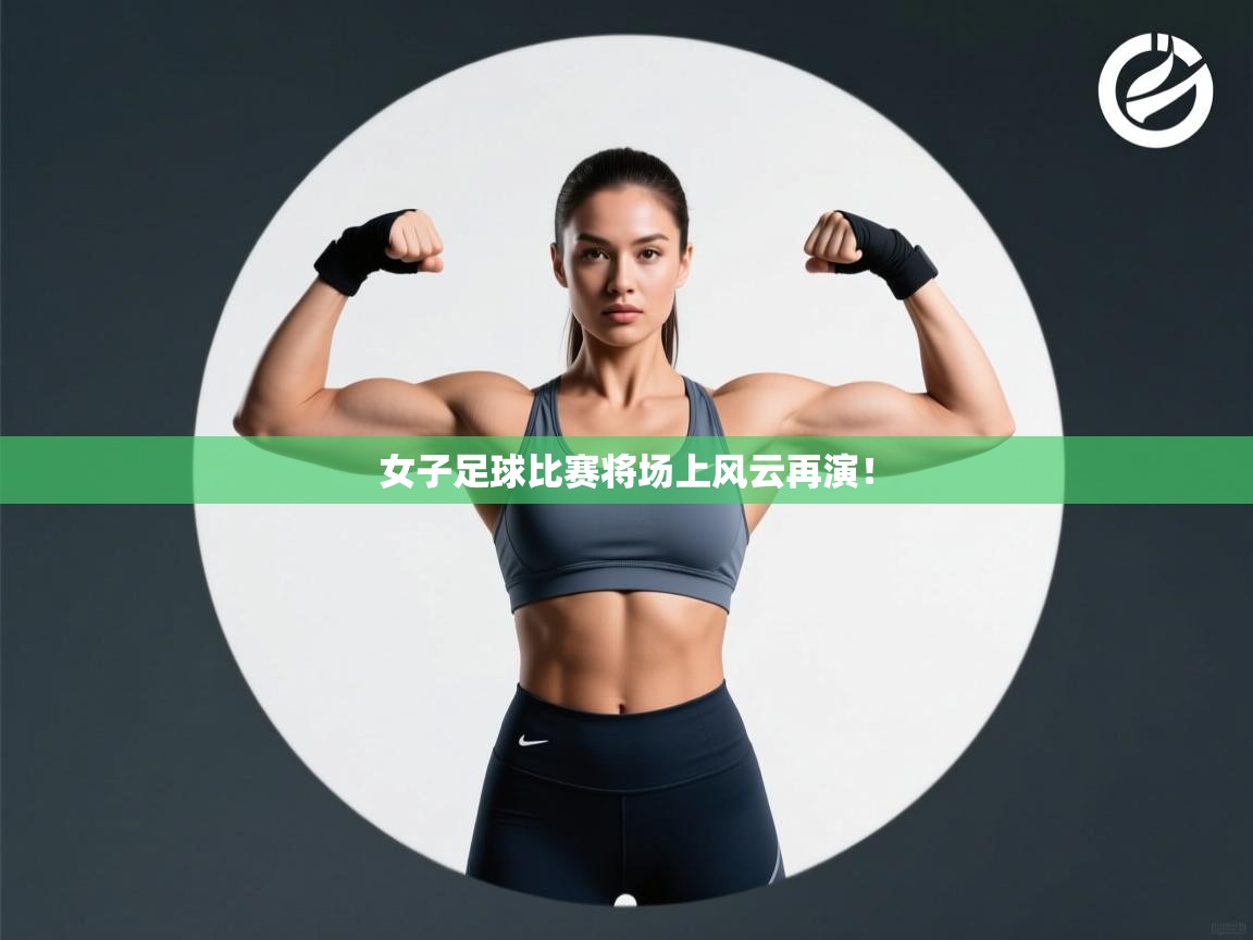 女子足球比赛将场上风云再演！