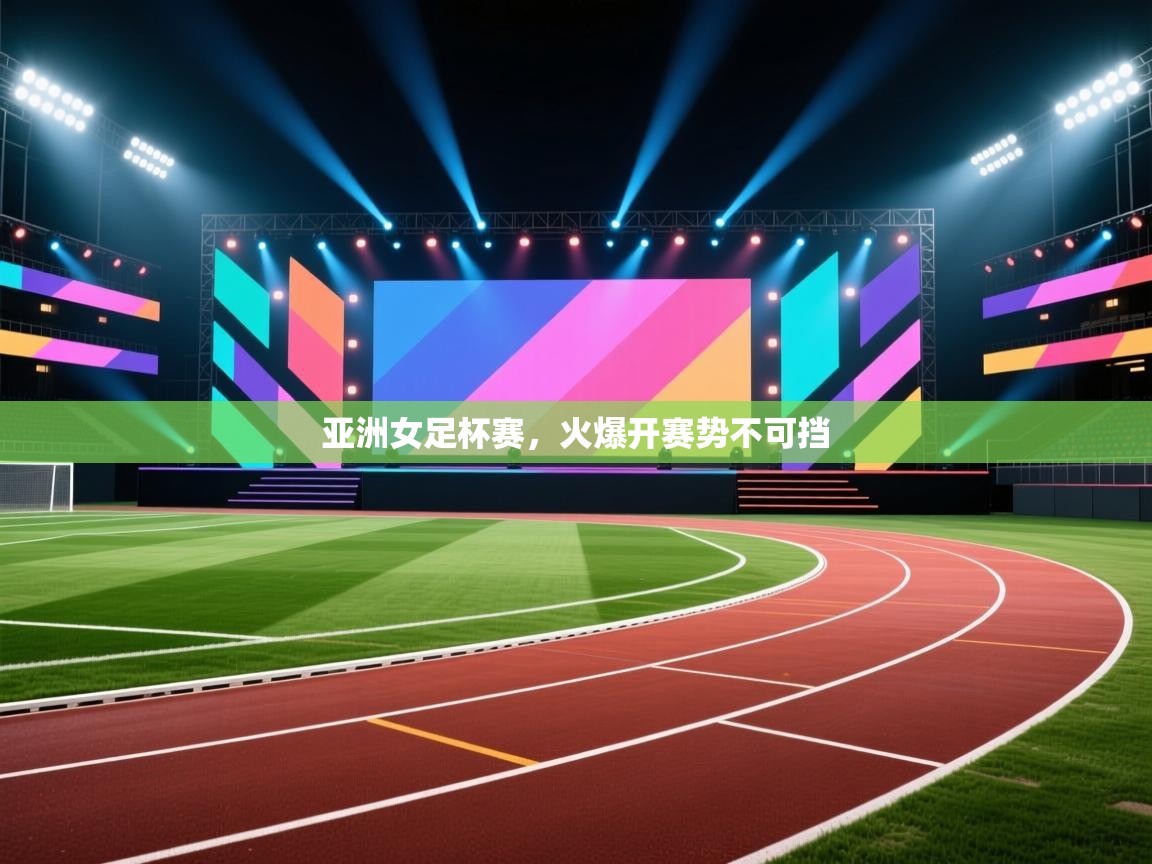 亚洲女足杯赛，火爆开赛势不可挡  第1张