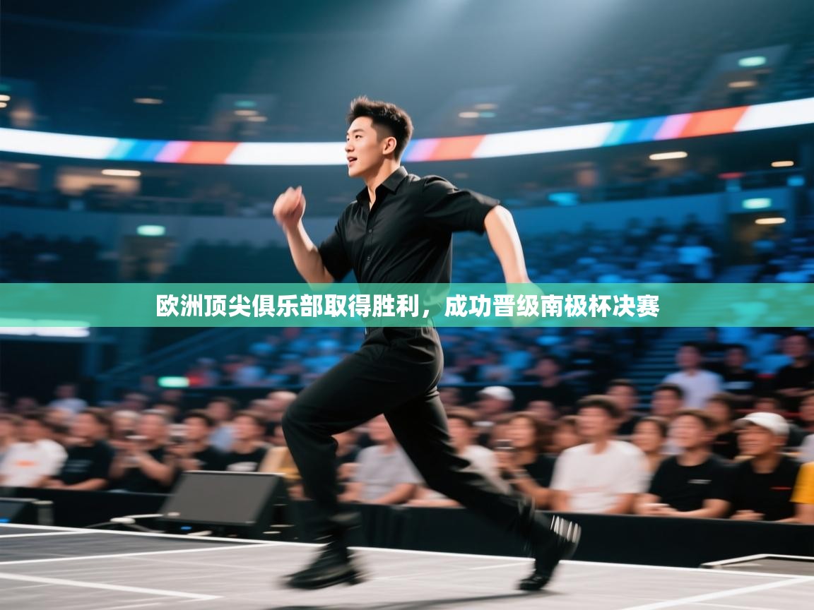 欧洲顶尖俱乐部取得胜利，成功晋级南极杯决赛