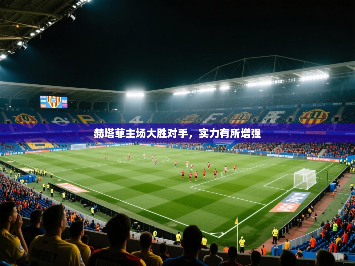 赫塔菲主场大胜对手,实力有所增强 第1张