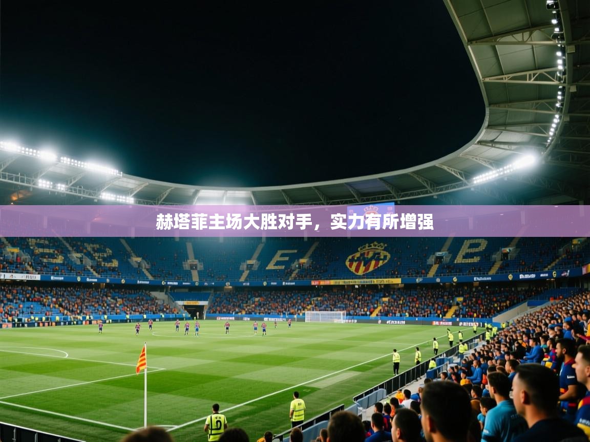 赫塔菲主场大胜对手,实力有所增强 第2张