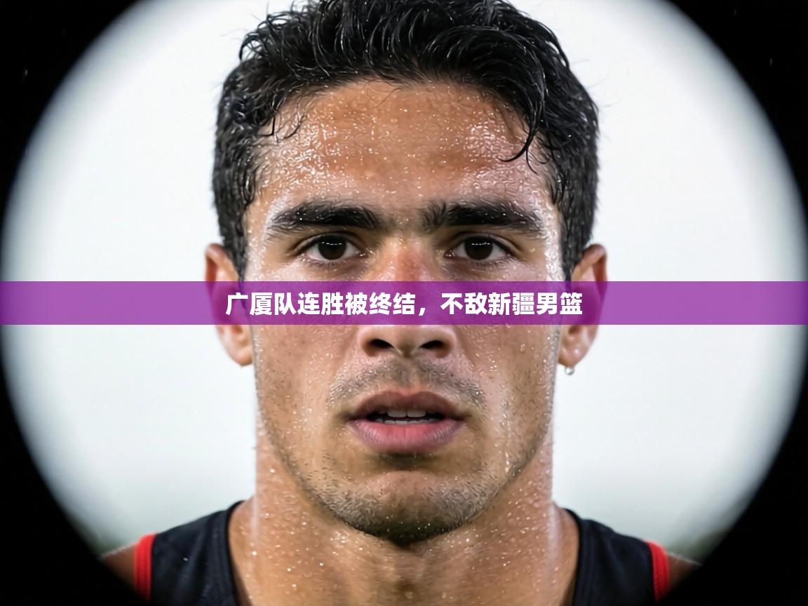 广厦队连胜被终结，不敌新疆男篮