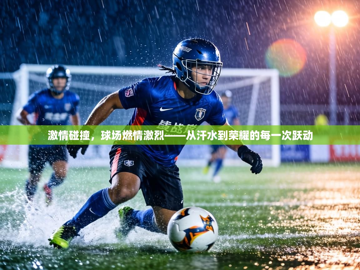 激情碰撞，球场燃情激烈——从汗水到荣耀的每一次跃动