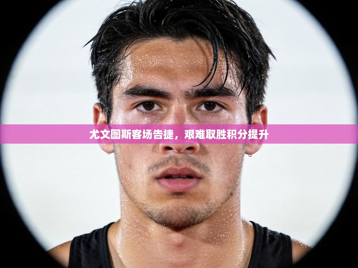 尤文图斯客场告捷,艰难取胜积分提升 第2张