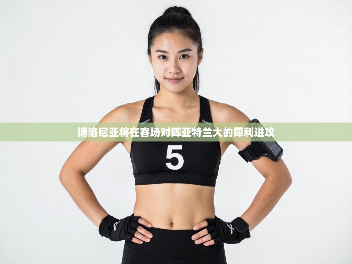 博洛尼亚将在客场对阵亚特兰大的犀利进攻